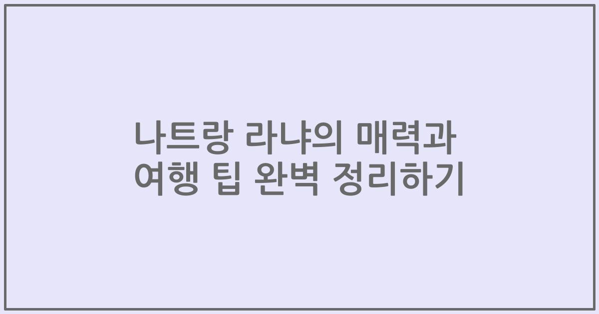 나트랑 라냐의 매력과 여행 팁 완벽 정리하기