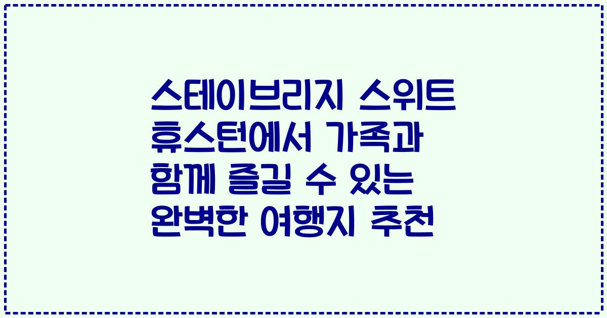 스테이브리지 스위트 휴스턴에서 가족과 함께 즐길 수 있는 완벽한 여행지 추천