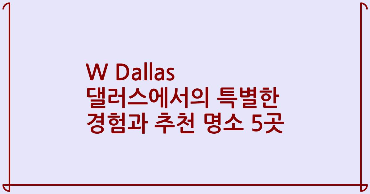 W Dallas 댈러스에서의 특별한 경험과 추천 명소 5곳