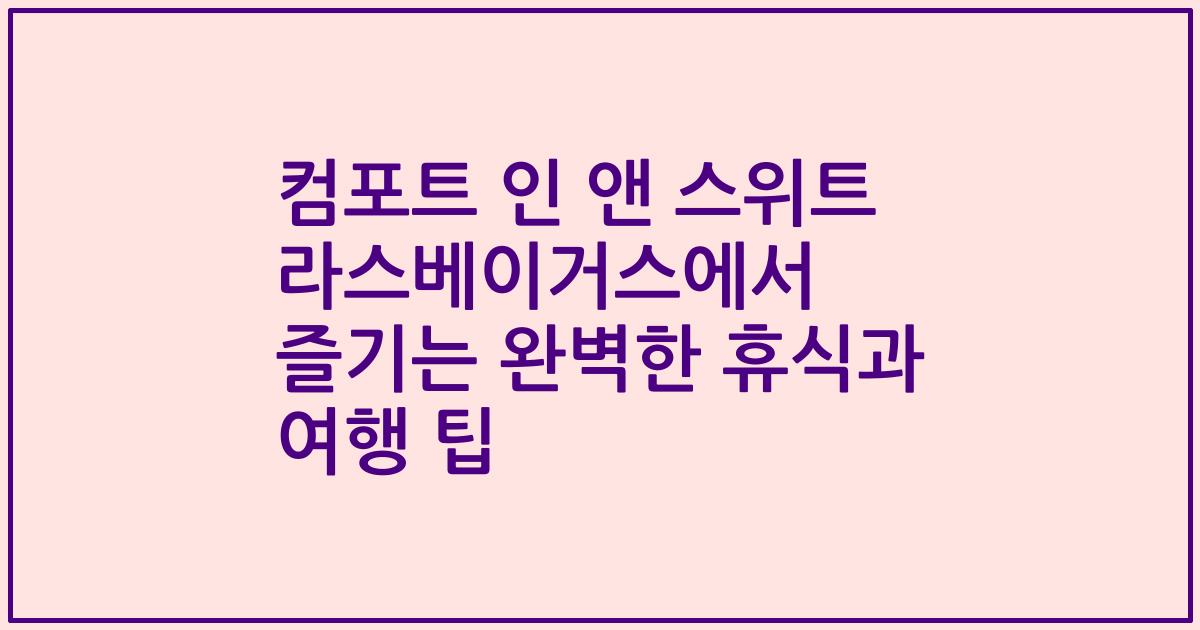 컴포트 인 앤 스위트 라스베이거스에서 즐기는 완벽한 휴식과 여행 팁