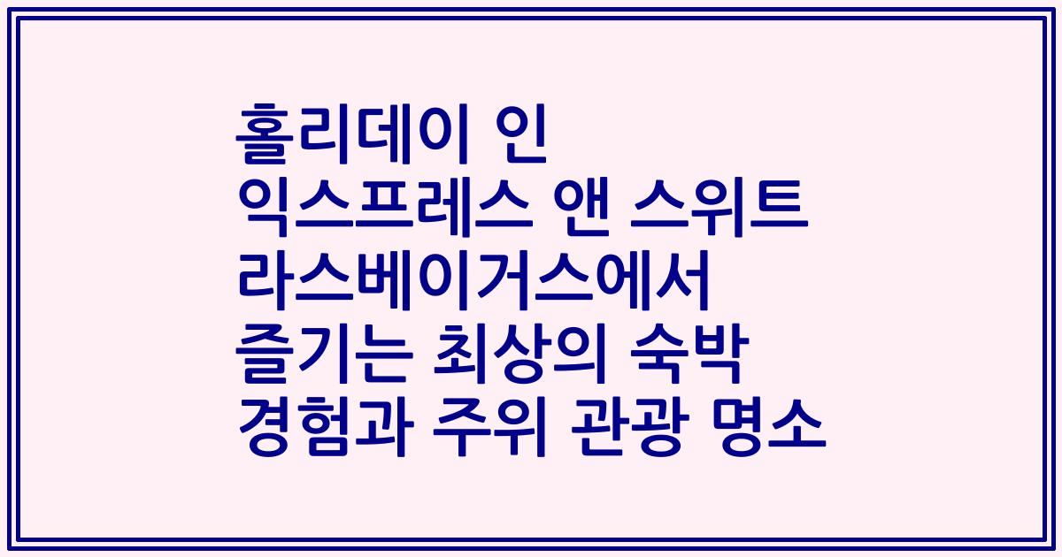 홀리데이 인 익스프레스 앤 스위트 라스베이거스에서 즐기는 최상의 숙박 경험과 주위 관광 명소