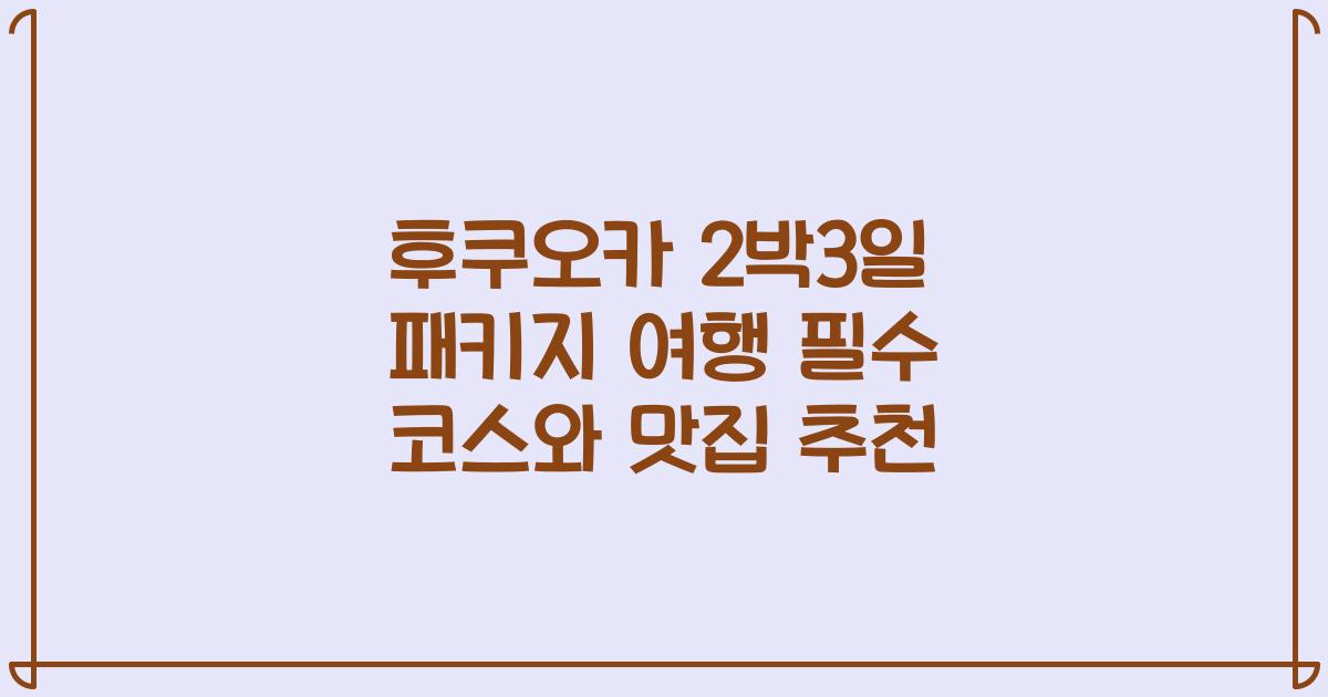 후쿠오카 2박3일 패키지 여행 필수 코스와 맛집 추천