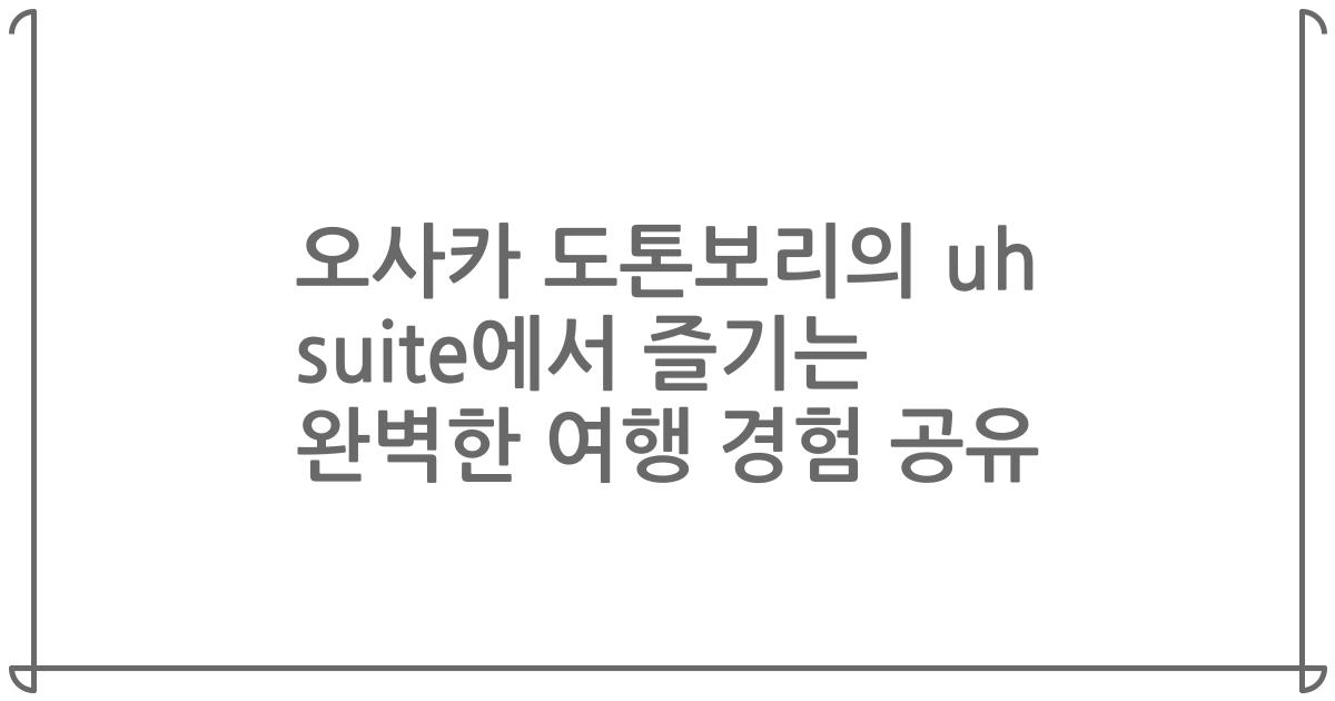 오사카 도톤보리의 uh suite에서 즐기는 완벽한 여행 경험 공유