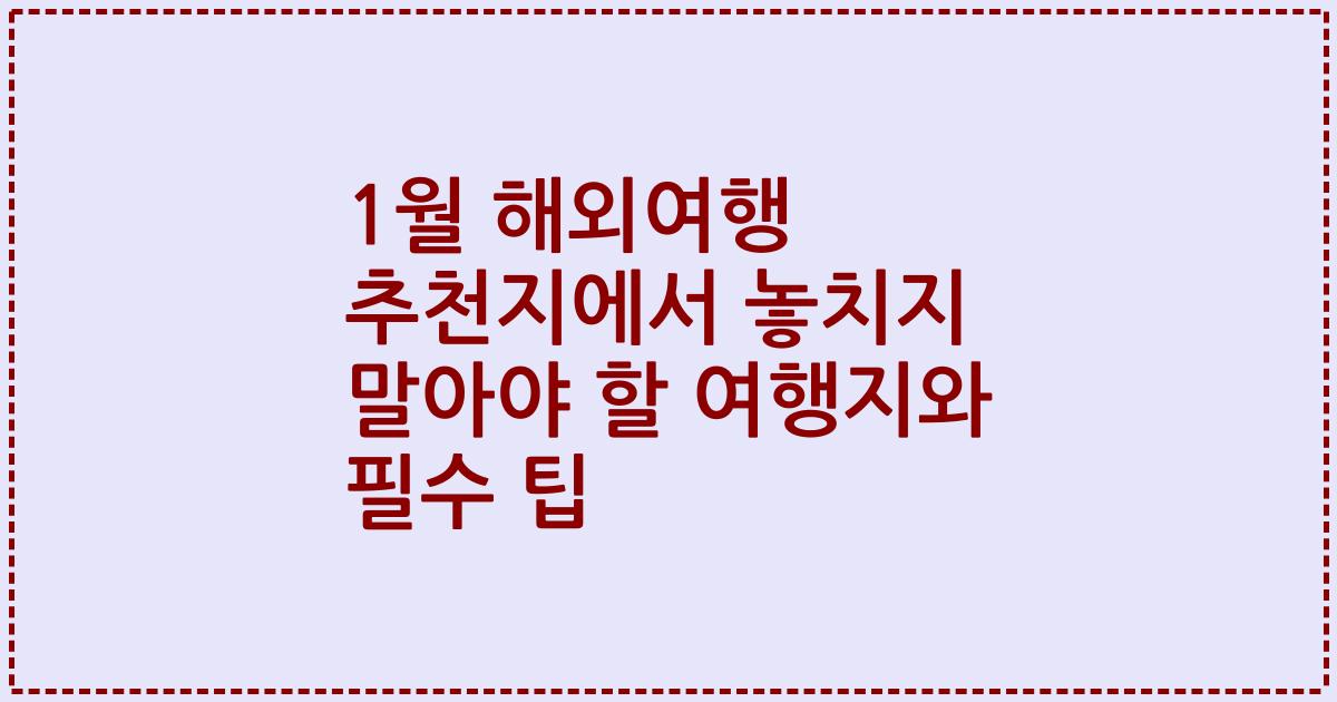 1월 해외여행 추천지에서 놓치지 말아야 할 여행지와 필수 팁