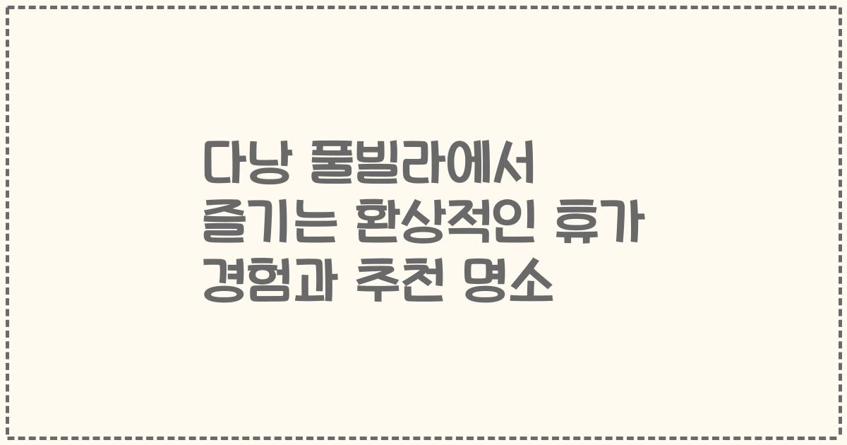 다낭 풀빌라에서 즐기는 환상적인 휴가 경험과 추천 명소