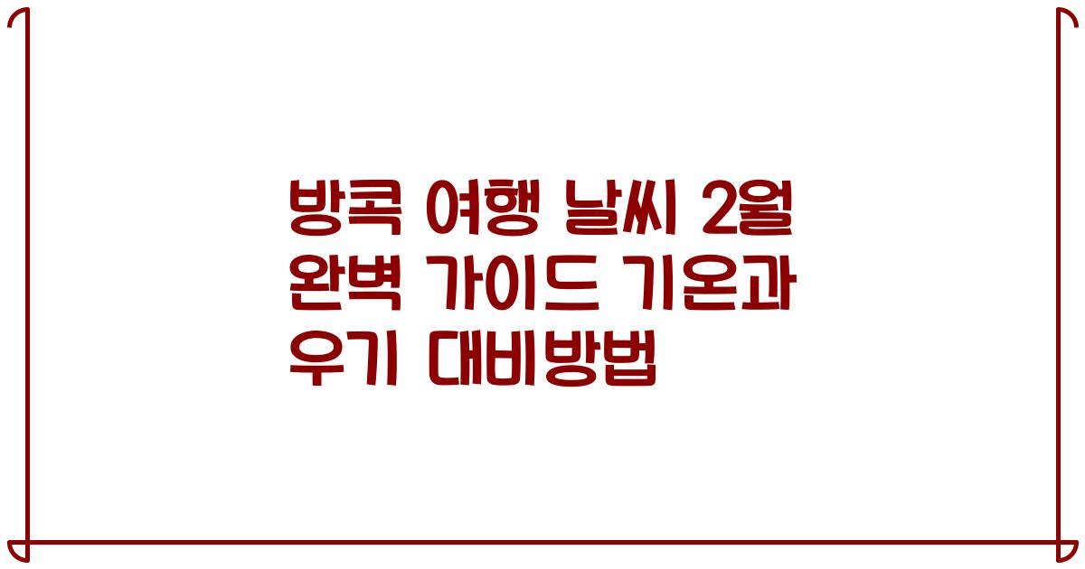방콕 여행 날씨 2월 완벽 가이드 기온과 우기 대비방법