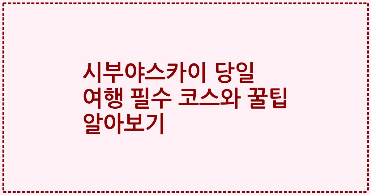 시부야스카이 당일 여행 필수 코스와 꿀팁 알아보기