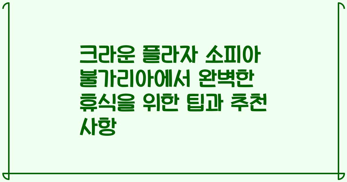 크라운 플라자 소피아 불가리아에서 완벽한 휴식을 위한 팁과 추천 사항