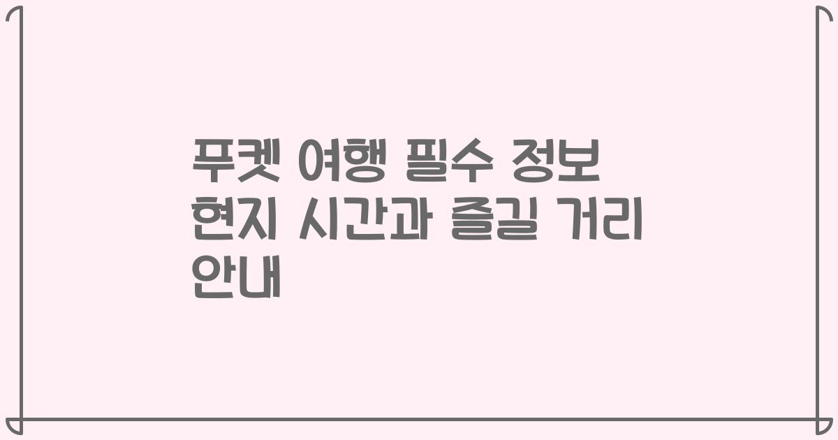 푸켓 여행 필수 정보 현지 시간과 즐길 거리 안내