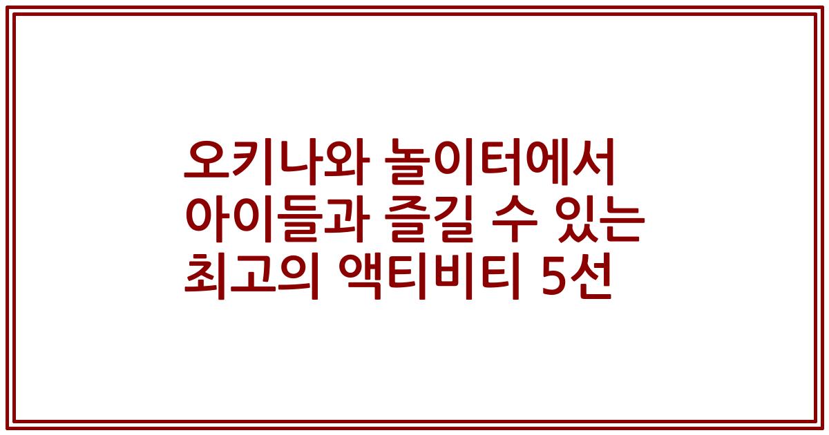 오키나와 놀이터에서 아이들과 즐길 수 있는 최고의 액티비티 5선