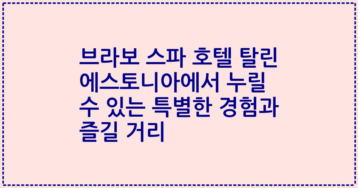 브라보 스파 호텔 탈린 에스토니아에서 누릴 수 있는 특별한 경험과 즐길 거리