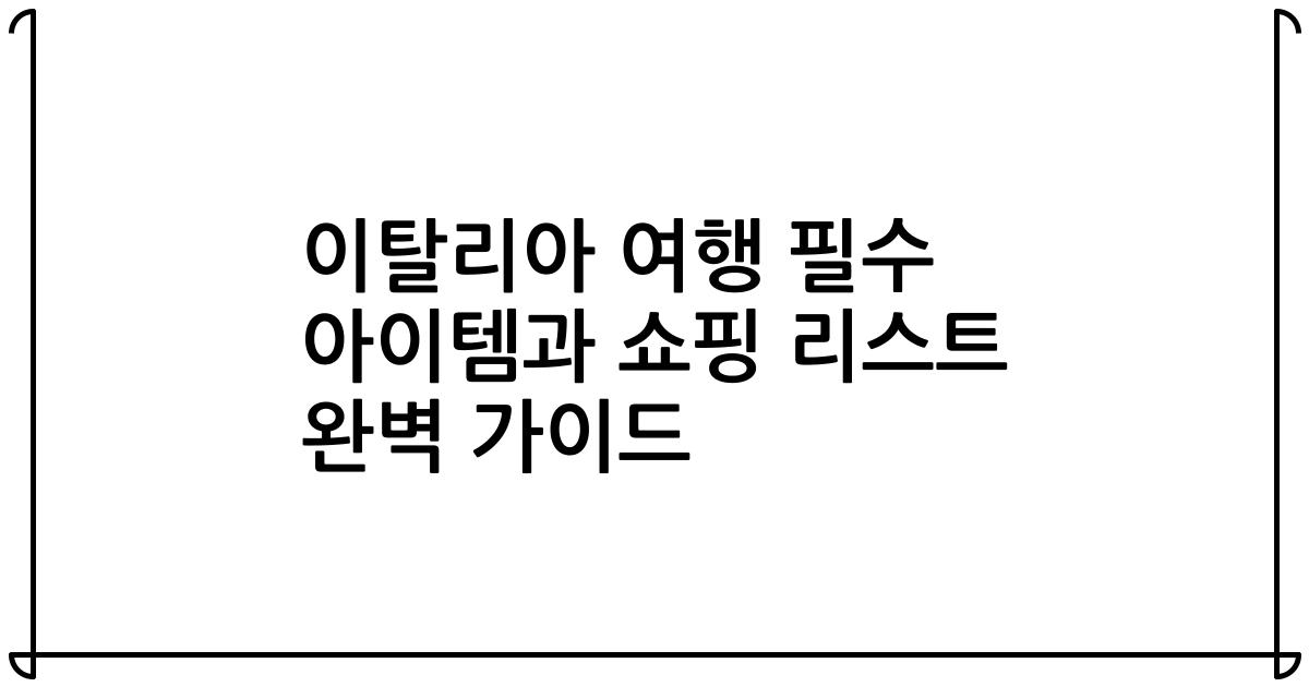 이탈리아 여행 필수 아이템과 쇼핑 리스트 완벽 가이드