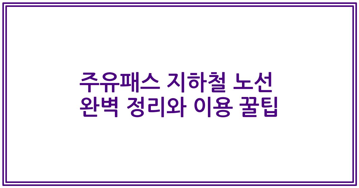 주유패스 지하철 노선 완벽 정리와 이용 꿀팁