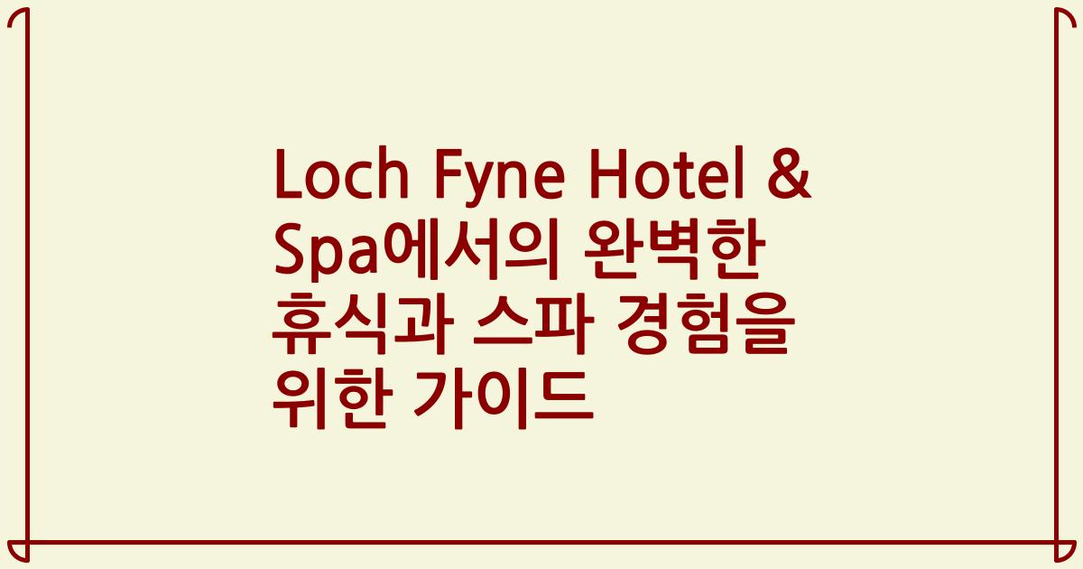 Loch Fyne Hotel & Spa에서의 완벽한 휴식과 스파 경험을 위한 가이드