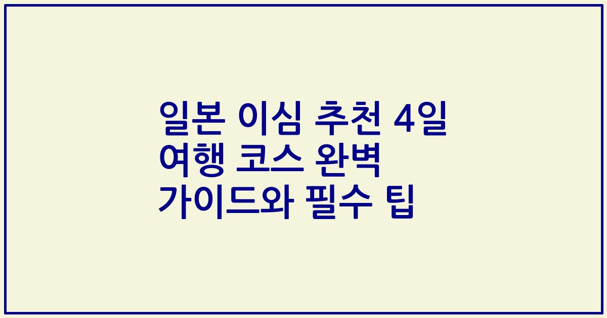 일본 이심 추천 4일 여행 코스 완벽 가이드와 필수 팁