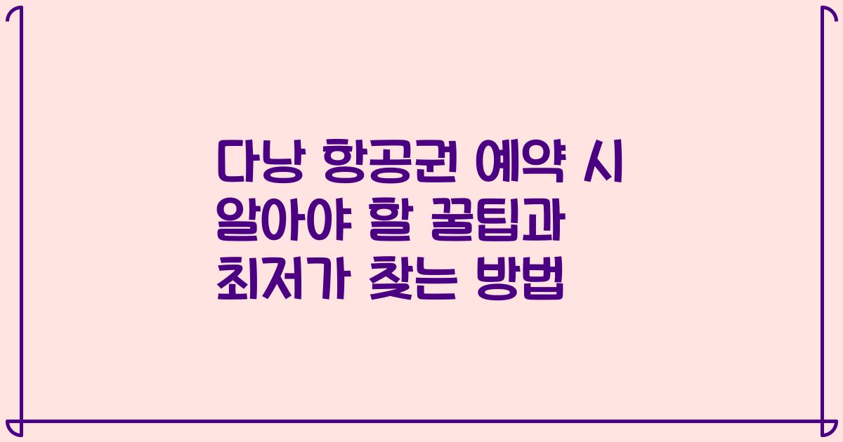 다낭 항공권 예약 시 알아야 할 꿀팁과 최저가 찾는 방법