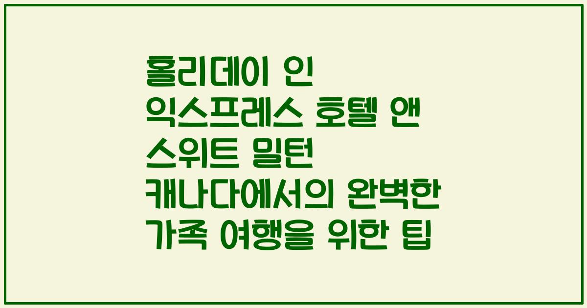 홀리데이 인 익스프레스 호텔 앤 스위트 밀턴 캐나다에서의 완벽한 가족 여행을 위한 팁