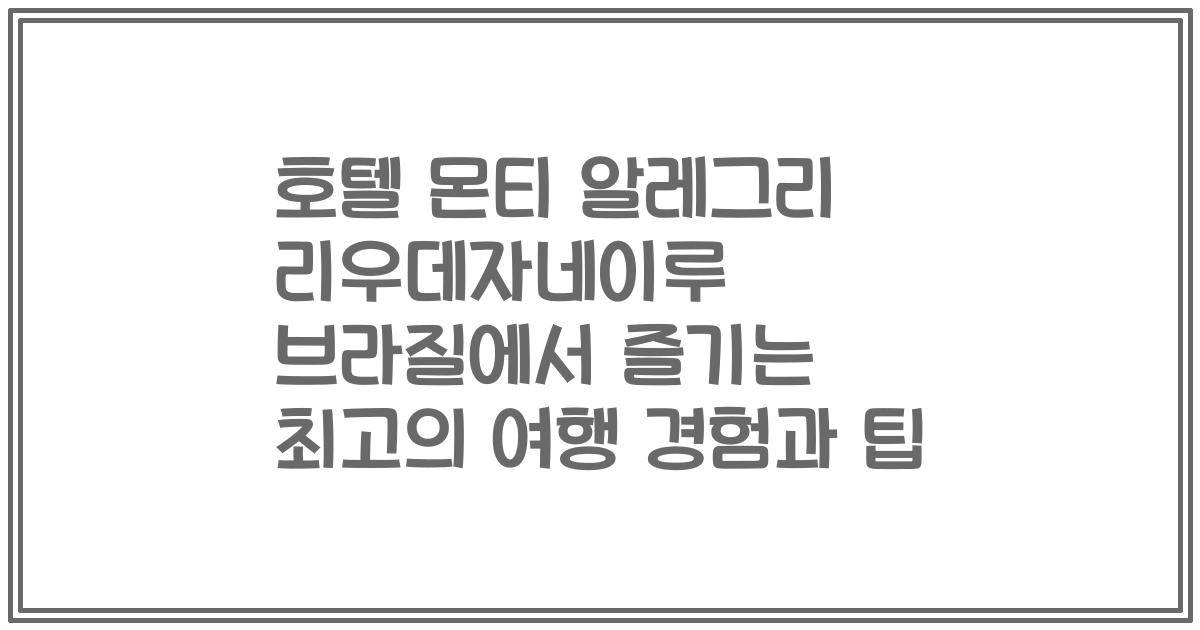 호텔 몬티 알레그리 리우데자네이루 브라질에서 즐기는 최고의 여행 경험과 팁