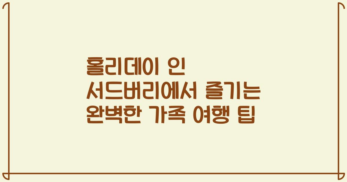 홀리데이 인 서드버리에서 즐기는 완벽한 가족 여행 팁