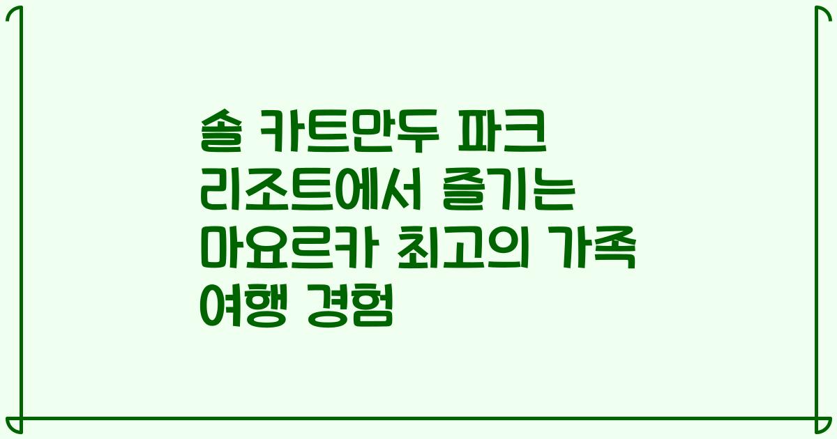 솔 카트만두 파크 리조트에서 즐기는 마요르카 최고의 가족 여행 경험