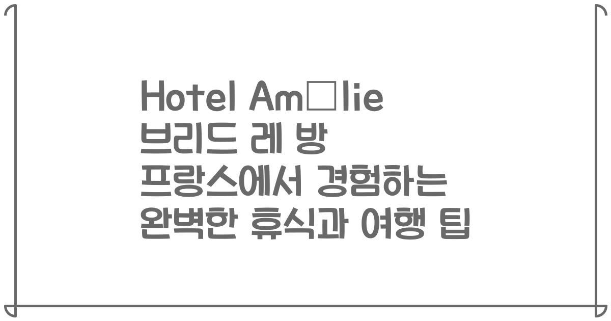 Hotel Amélie 브리드 레 방 프랑스에서 경험하는 완벽한 휴식과 여행 팁