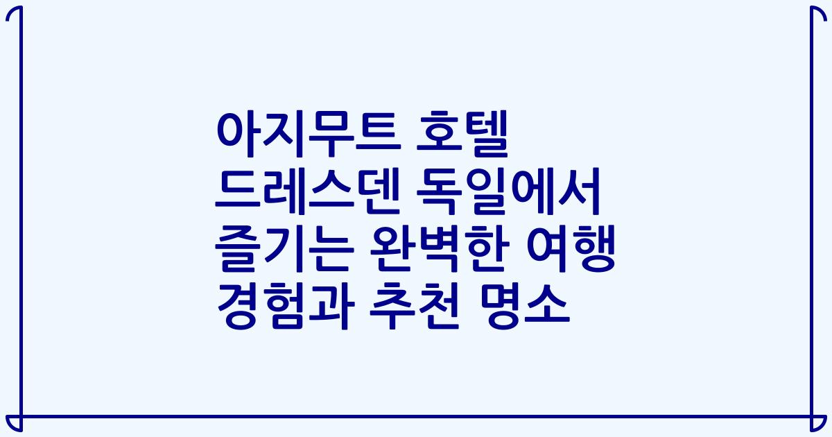 아지무트 호텔 드레스덴 독일에서 즐기는 완벽한 여행 경험과 추천 명소