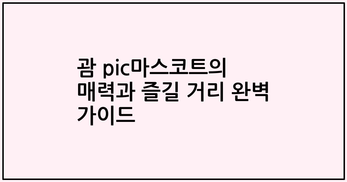 괌 pic마스코트의 매력과 즐길 거리 완벽 가이드