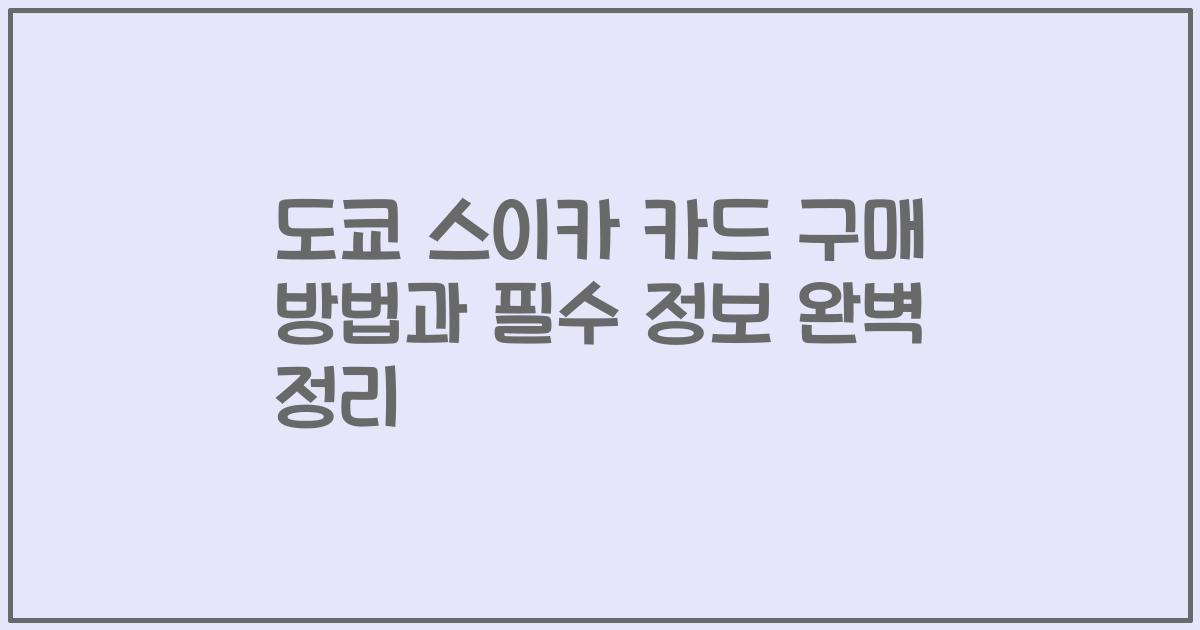 도쿄 스이카 카드 구매 방법과 필수 정보 완벽 정리