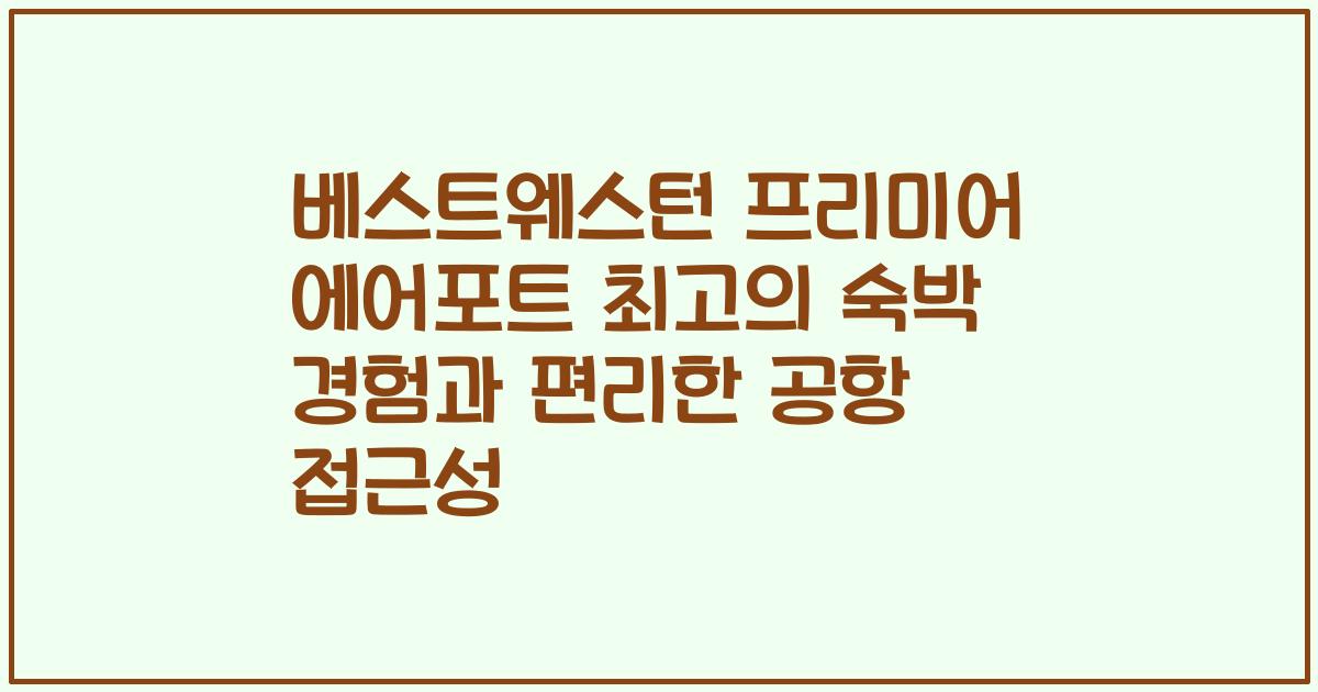 베스트웨스턴 프리미어 에어포트 최고의 숙박 경험과 편리한 공항 접근성