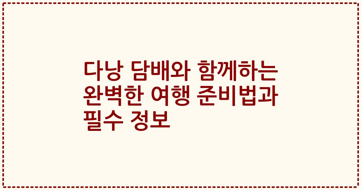 다낭 담배와 함께하는 완벽한 여행 준비법과 필수 정보