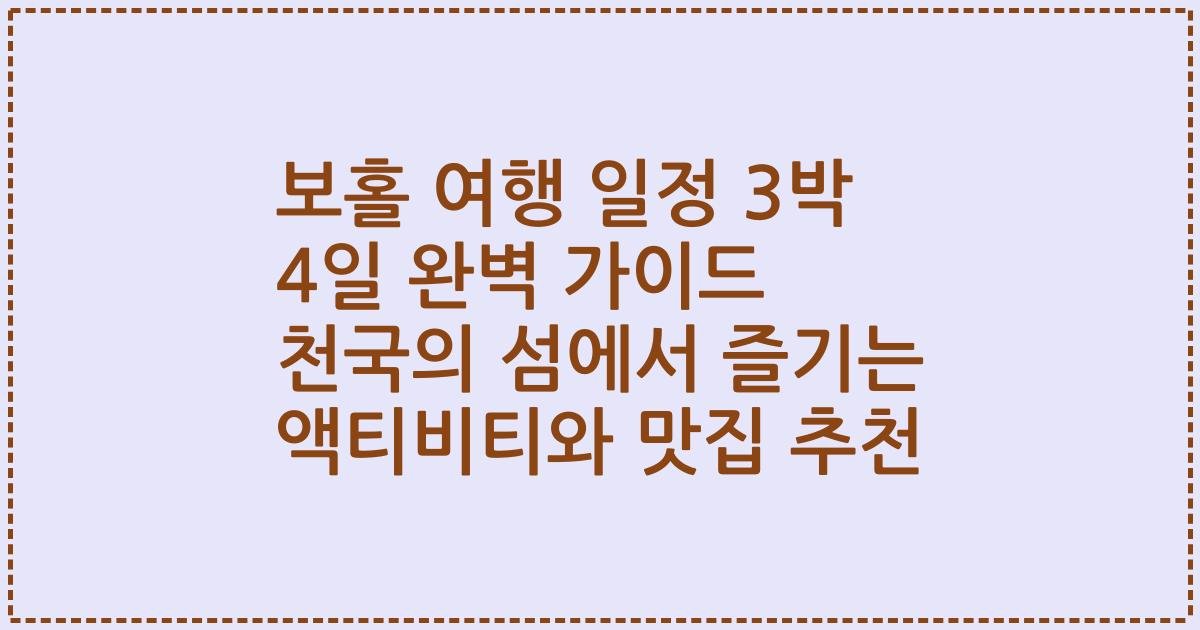 보홀 여행 일정 3박 4일 완벽 가이드 천국의 섬에서 즐기는 액티비티와 맛집 추천