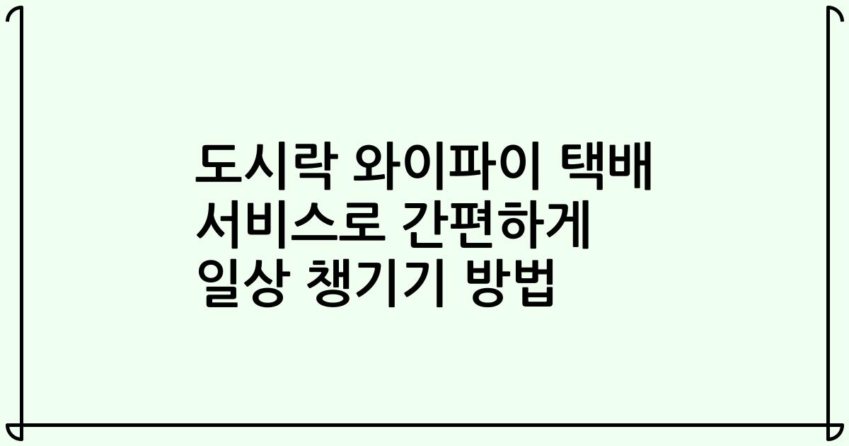 도시락 와이파이 택배 서비스로 간편하게 일상 챙기기 방법