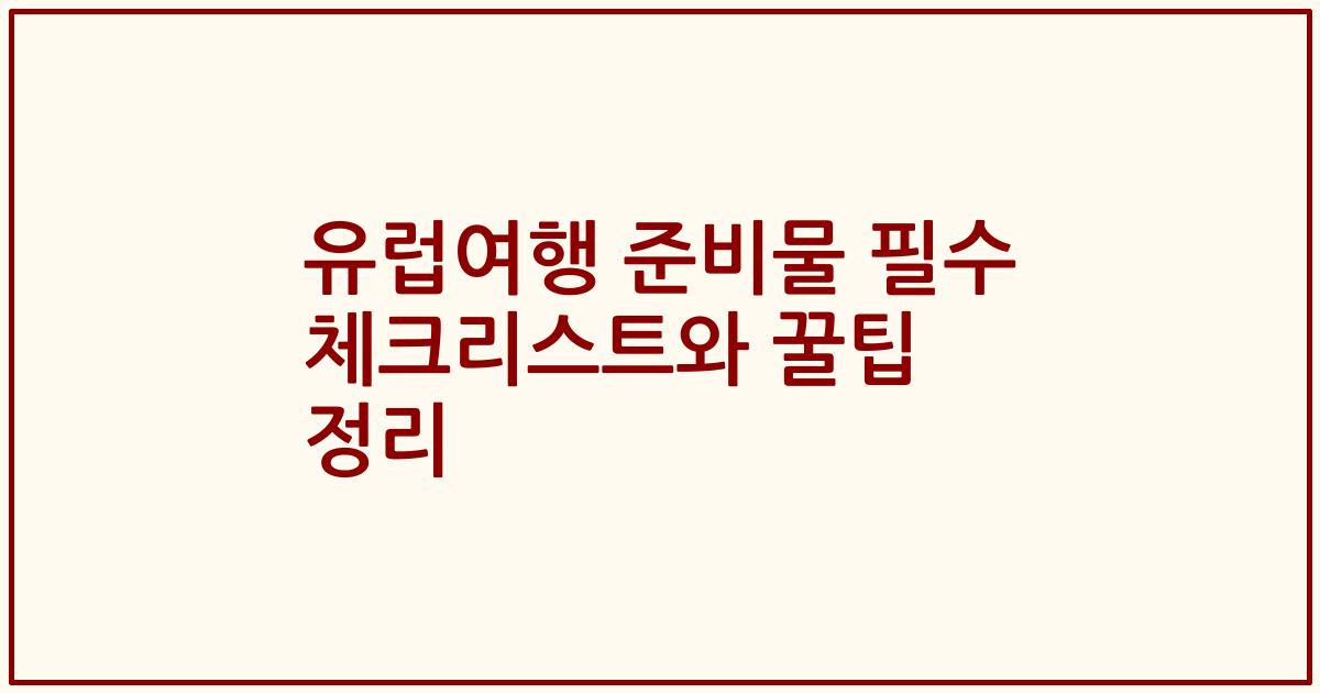 유럽여행 준비물 필수 체크리스트와 꿀팁 정리