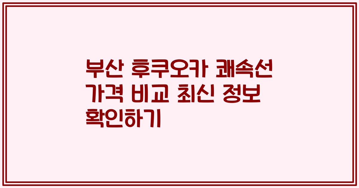 부산 후쿠오카 쾌속선 가격 비교 최신 정보 확인하기