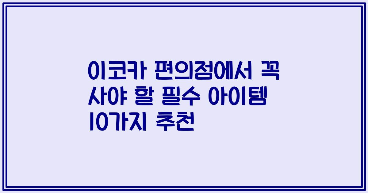 이코카 편의점에서 꼭 사야 할 필수 아이템 10가지 추천