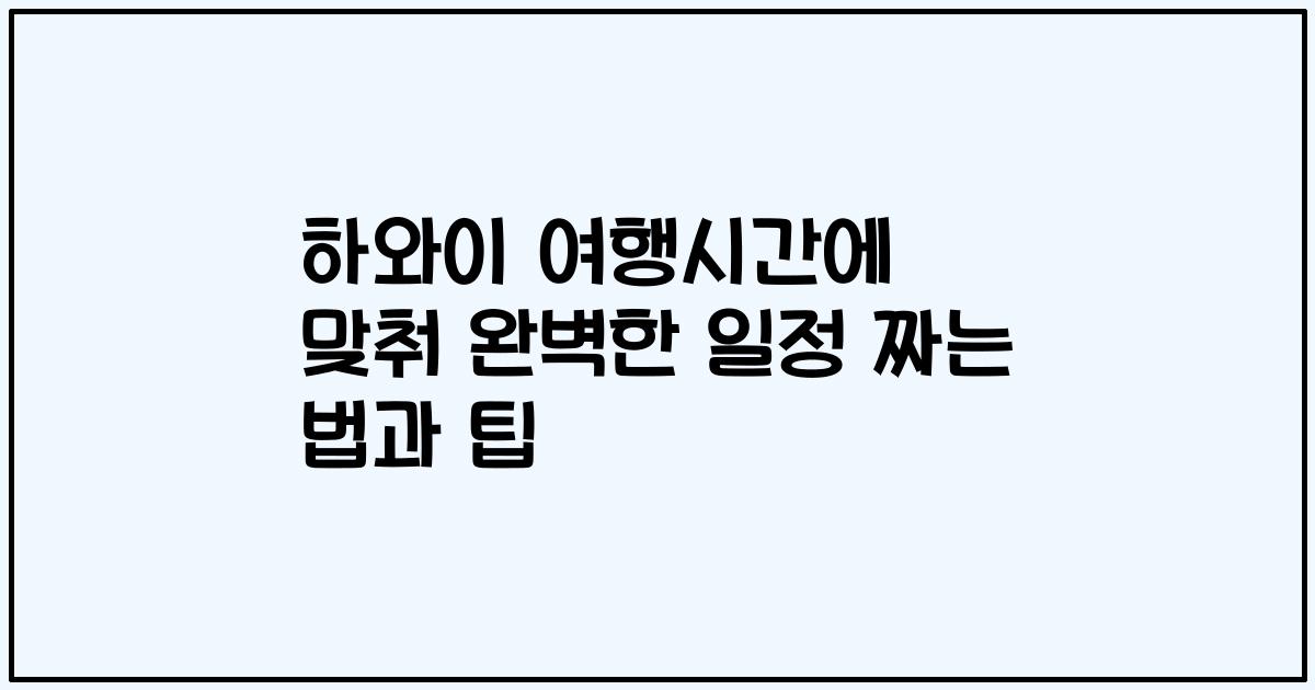 하와이 여행시간에 맞춰 완벽한 일정 짜는 법과 팁