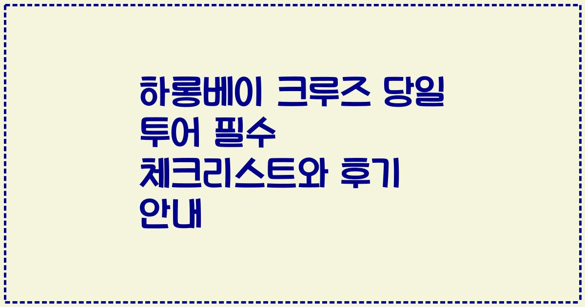 하롱베이 크루즈 당일 투어 필수 체크리스트와 후기 안내