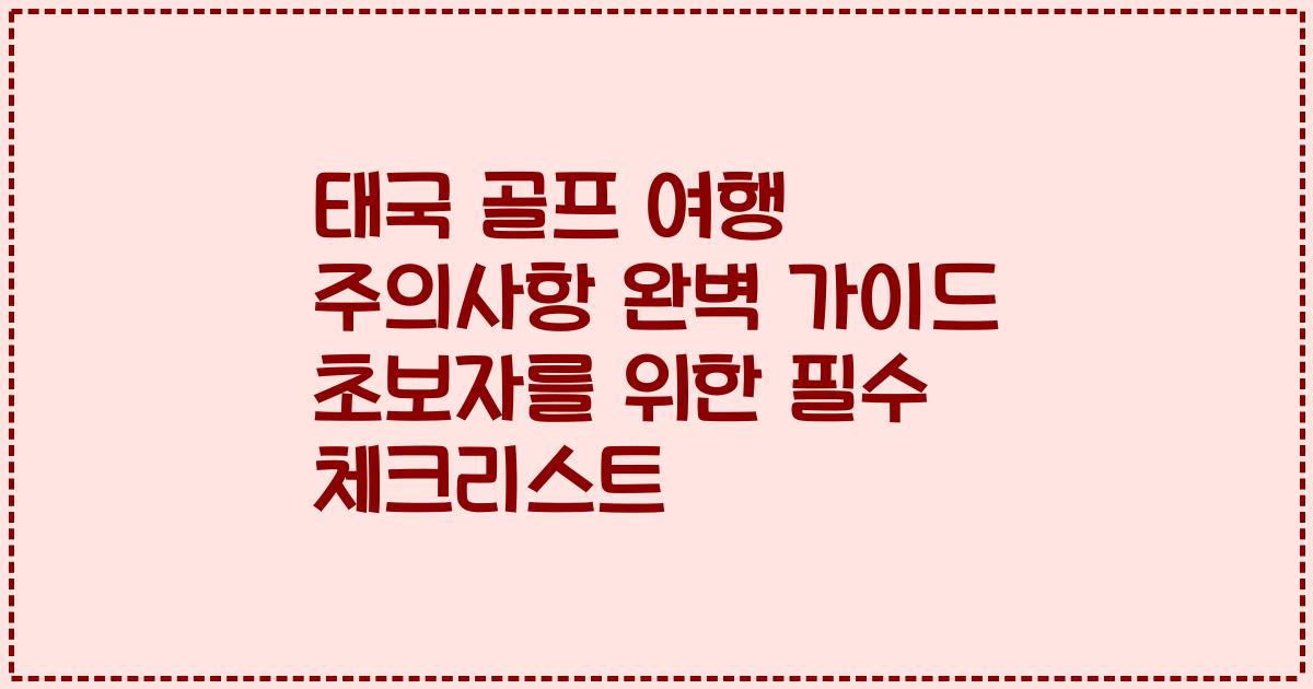 태국 골프 여행 주의사항 완벽 가이드 초보자를 위한 필수 체크리스트
