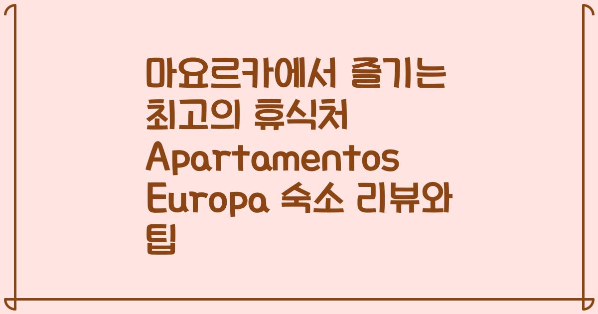 마요르카에서 즐기는 최고의 휴식처 Apartamentos Europa 숙소 리뷰와 팁