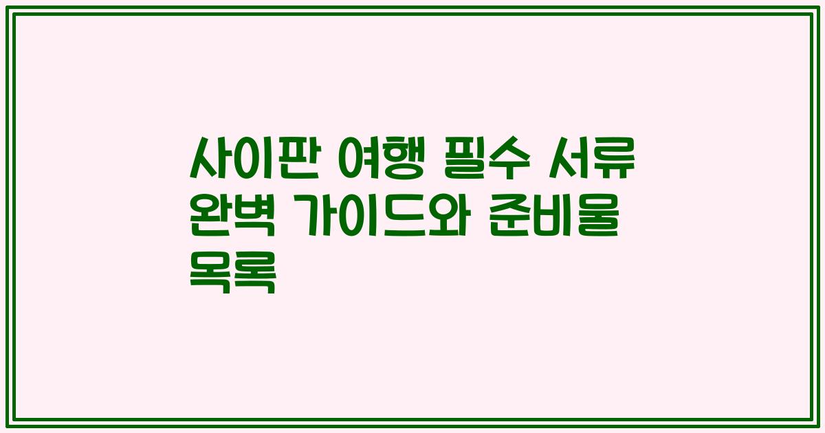 사이판 여행 필수 서류 완벽 가이드와 준비물 목록