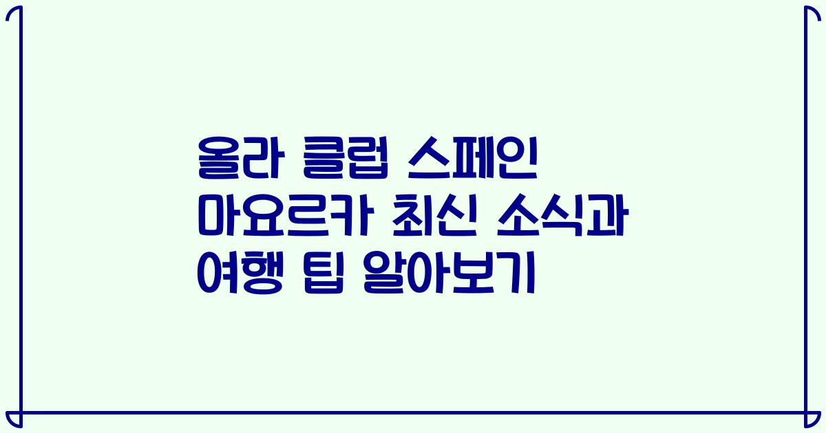 올라 클럽 스페인 마요르카 최신 소식과 여행 팁 알아보기