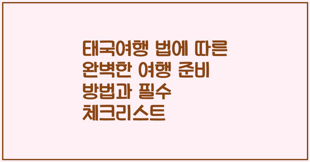 태국여행 법에 따른 완벽한 여행 준비 방법과 필수 체크리스트