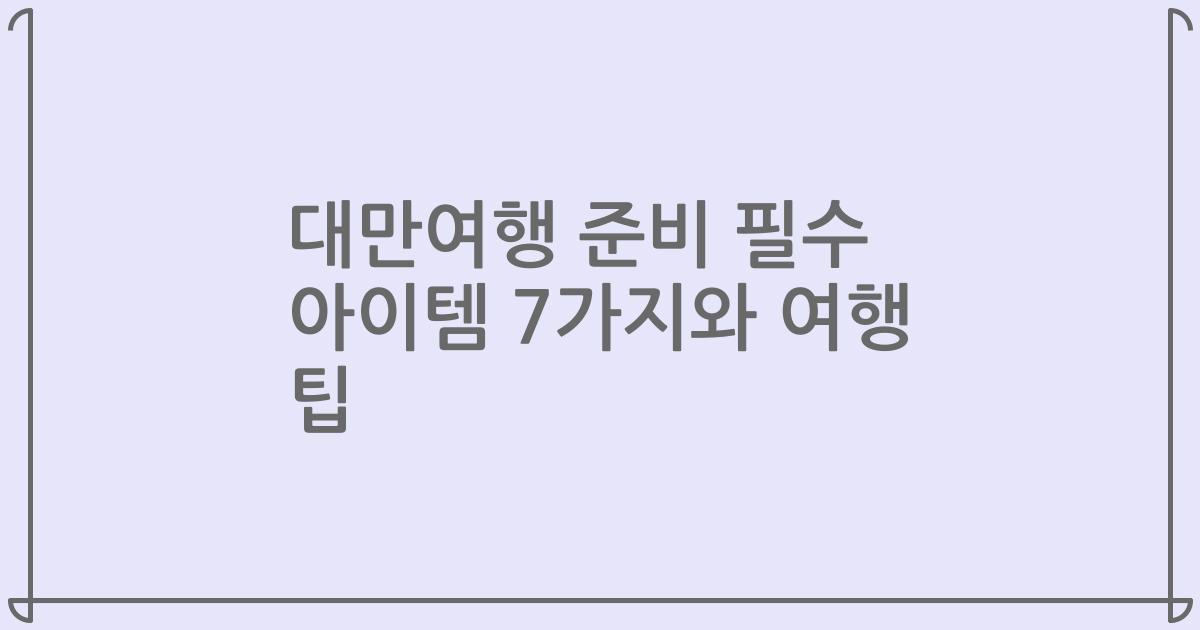 대만여행 준비 필수 아이템 7가지와 여행 팁