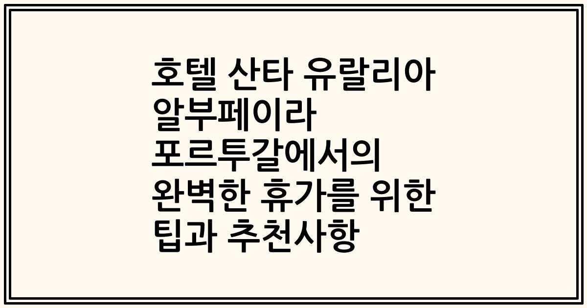 호텔 산타 유랄리아 알부페이라 포르투갈에서의 완벽한 휴가를 위한 팁과 추천사항