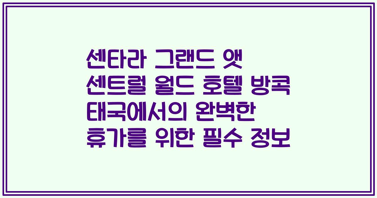 센타라 그랜드 앳 센트럴 월드 호텔 방콕 태국에서의 완벽한 휴가를 위한 필수 정보