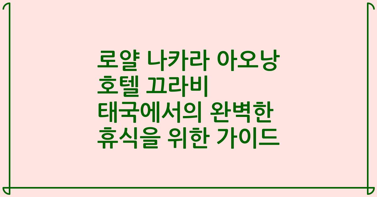 로얄 나카라 아오낭 호텔 끄라비 태국에서의 완벽한 휴식을 위한 가이드
