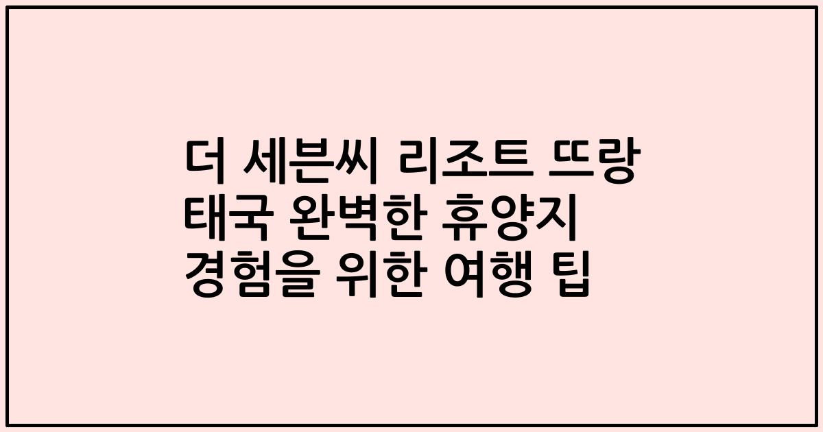 더 세븐씨 리조트 뜨랑 태국 완벽한 휴양지 경험을 위한 여행 팁