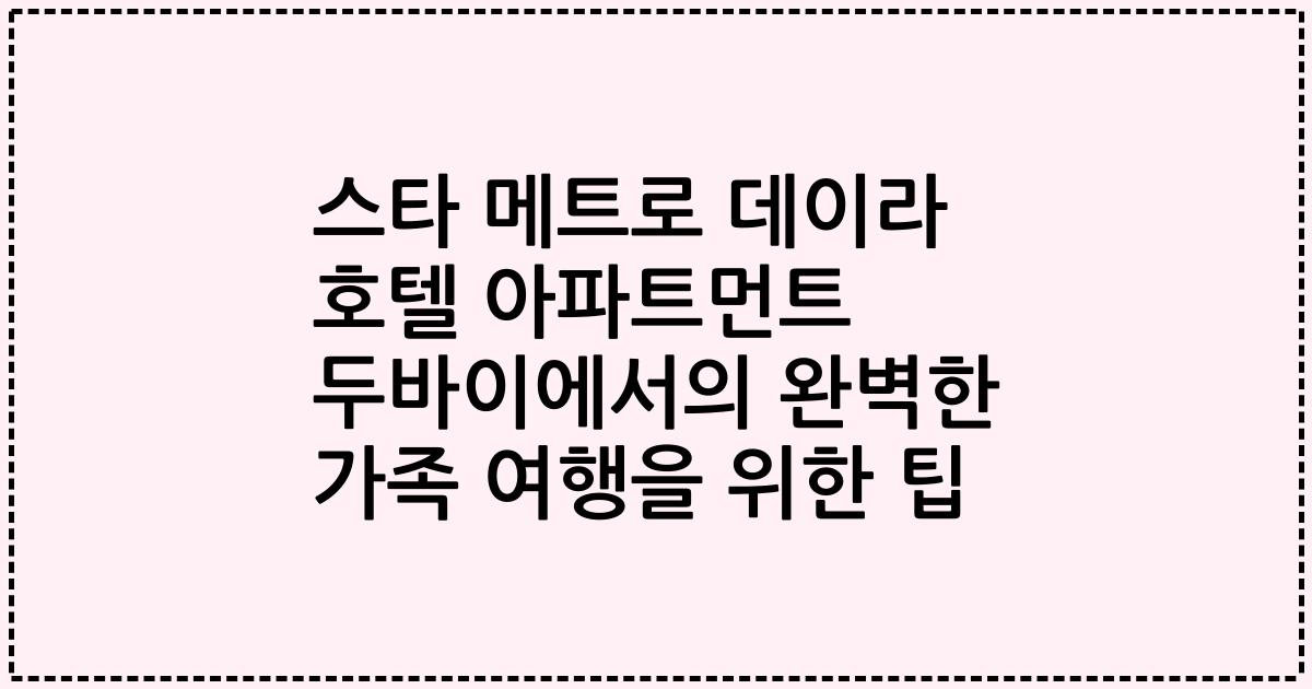 스타 메트로 데이라 호텔 아파트먼트 두바이에서의 완벽한 가족 여행을 위한 팁