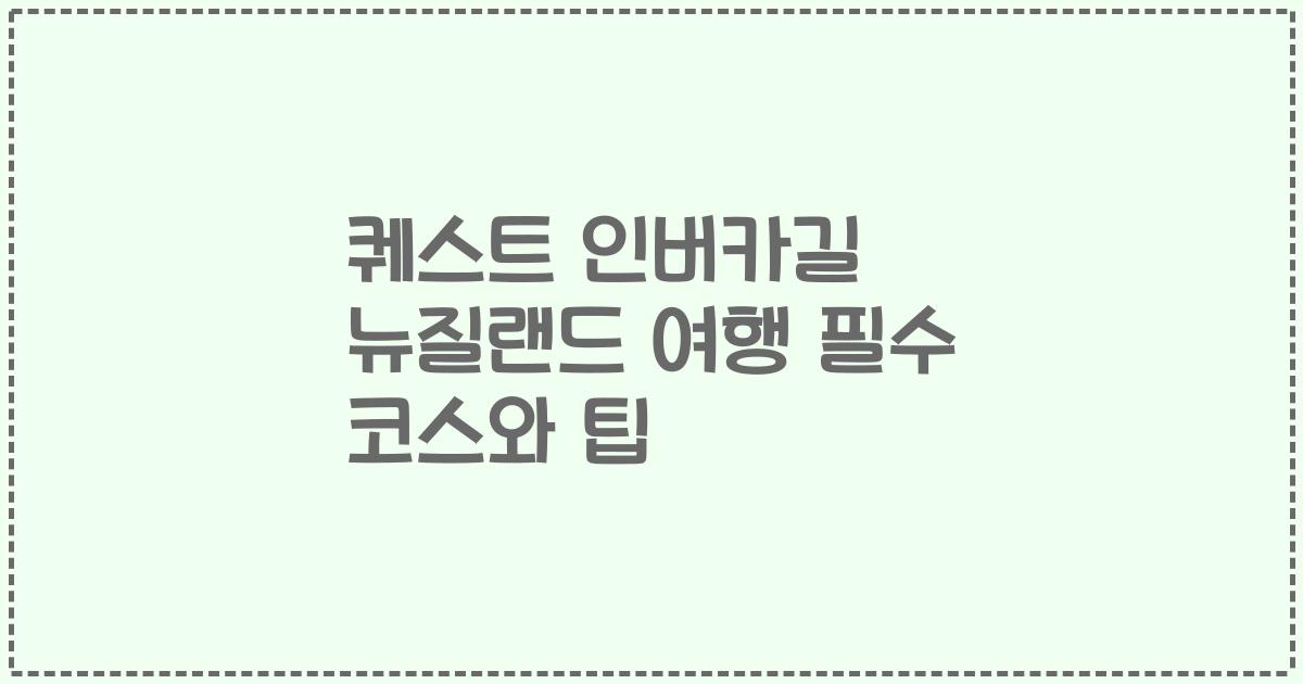 퀘스트 인버카길 뉴질랜드 여행 필수 코스와 팁