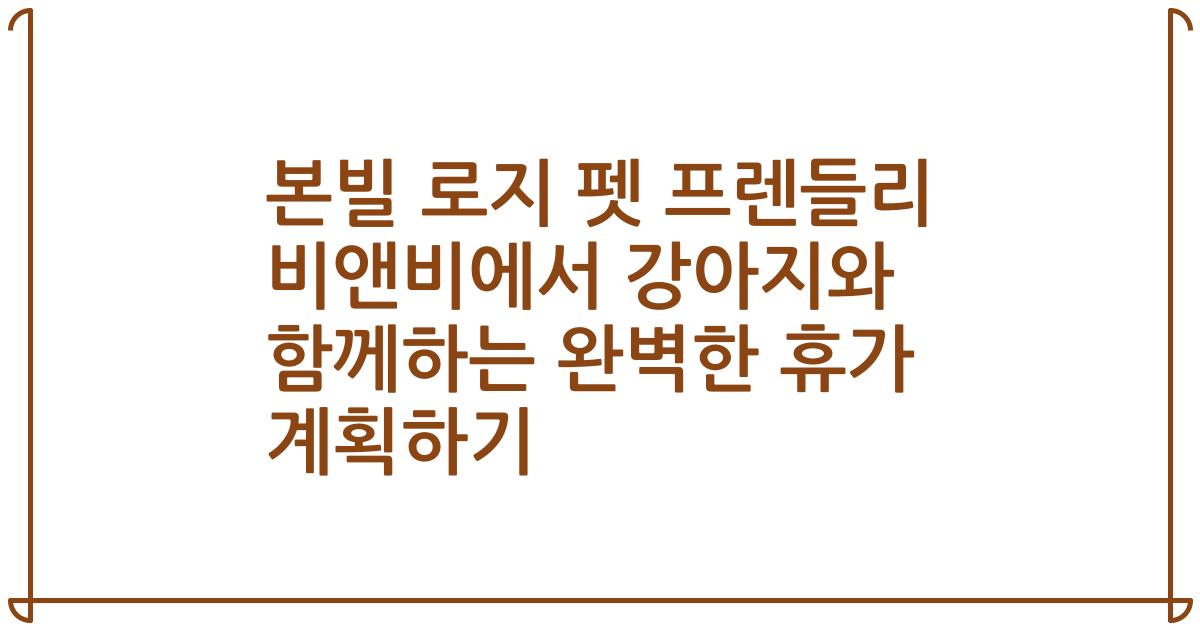 본빌 로지 펫 프렌들리 비앤비에서 강아지와 함께하는 완벽한 휴가 계획하기